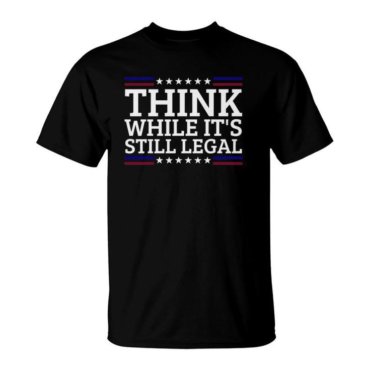 Think While It's Still Legal Motivational Quote T-Shirt