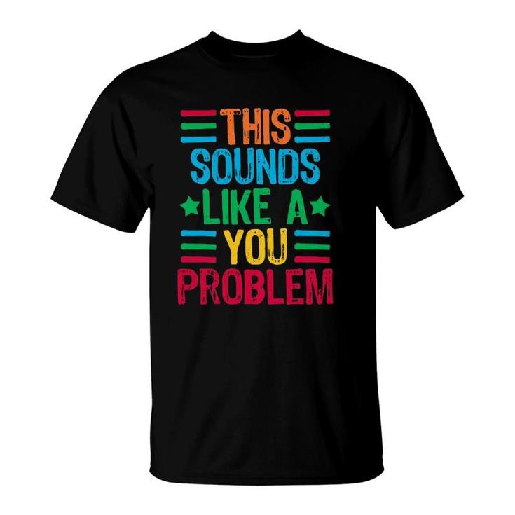 This Sounds Like A You Problem T-Shirt
