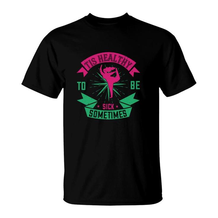 Tis Healthy To Be Sick Sometimes T-Shirt