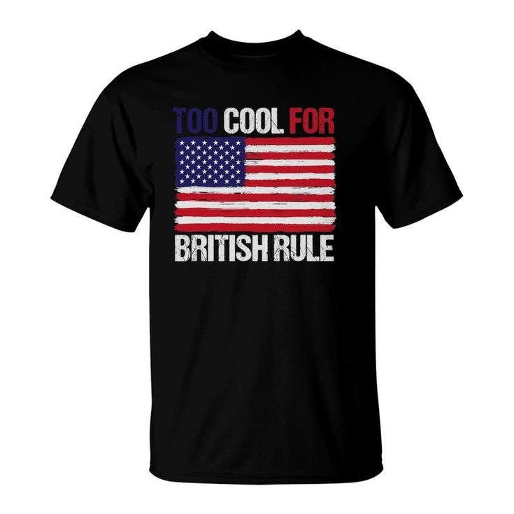 Too Cool For British Rule American Flag Fourth 4Th Of July T-Shirt
