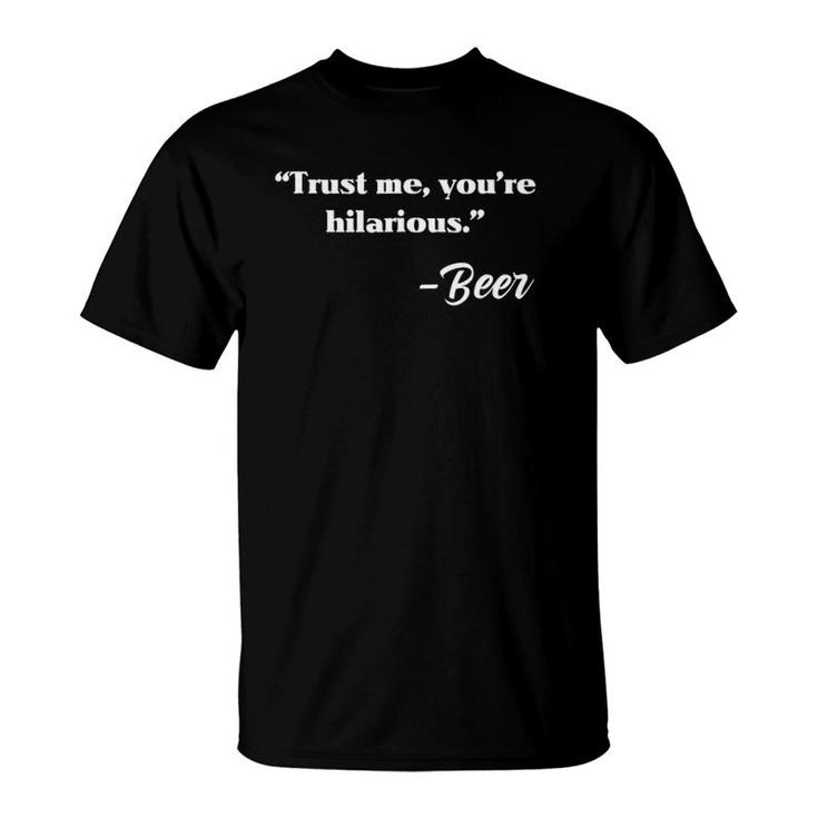 Trust Me You're Hilarious Sincerely Beer Drinking T-Shirt