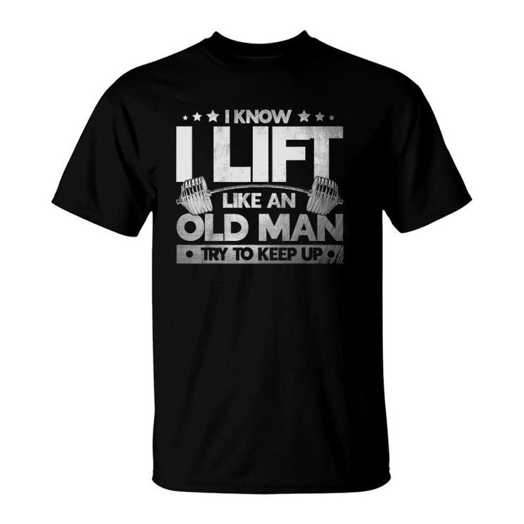 Weight Lifting I Know I Lift Like An Old Man Weightlifters T-Shirt