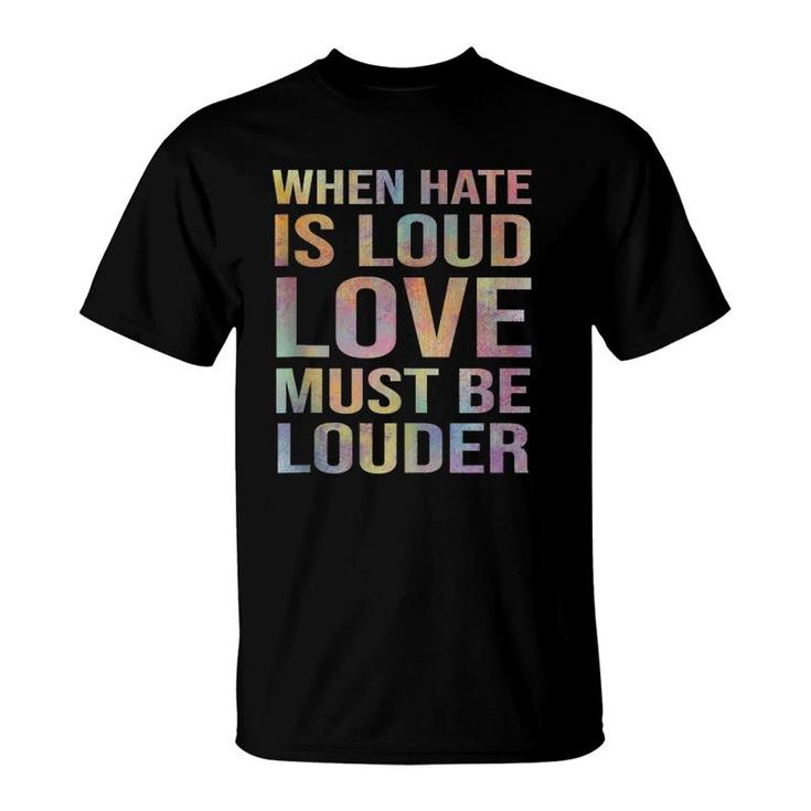 When Hate Is Loud Love Must Be Louder T-Shirt