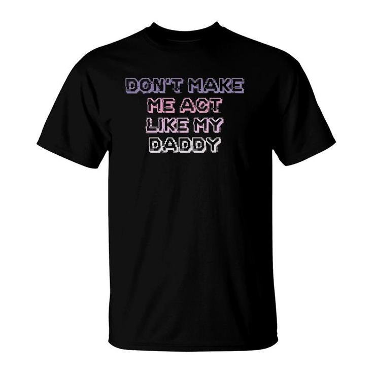 Womens Funny Teens Girls Mom Gift Don't Make Me Act Like My Daddy T-Shirt