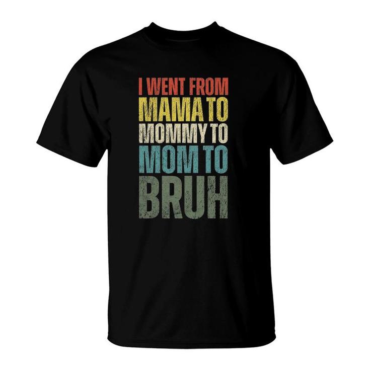 Womens I Went From Mama To Mommy To Mom To Bruh Funny Mother's Day T-Shirt