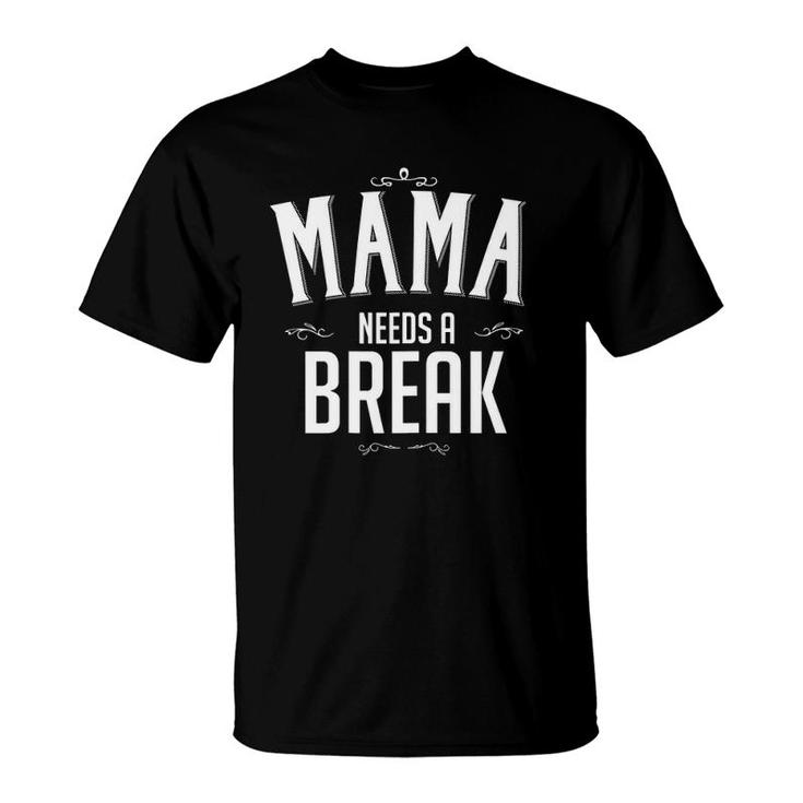 Womens Mama Needs A Break Mother's Day Gift Mom Birthday T-Shirt