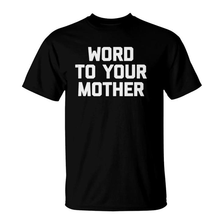 Word To Your Mother Funny Saying Sarcastic Novelty  T-Shirt