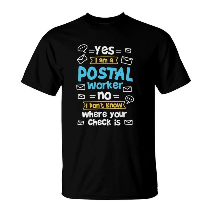 Yes I Am A Postal Worker No I Don't Know Where Your Check Is T-Shirt