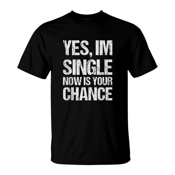 Yes I Am Single Now Is Your Chance T-Shirt