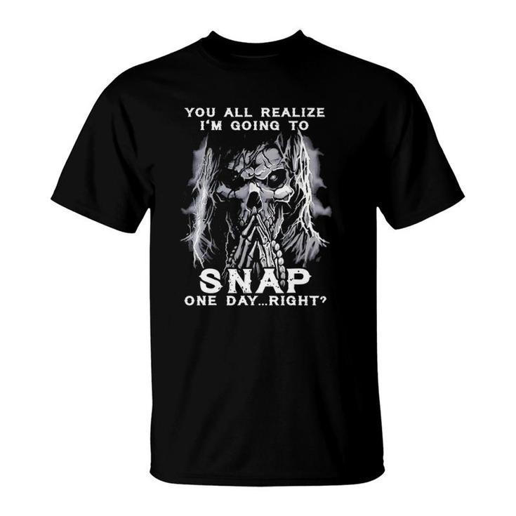 You All Realize I'm Going To Snap One Day Right Skull T-Shirt