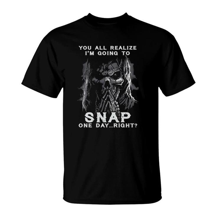You All Realize I'm Going To Snap One Day Right Vintage Skeleton Funny Gift T-Shirt