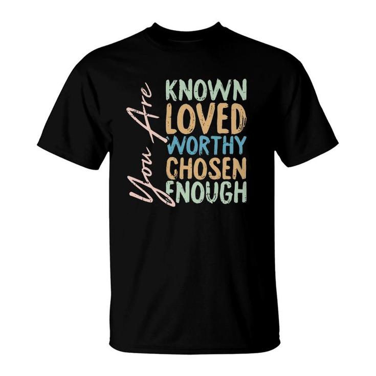 You Are Known Loved Worthy Chosen Enough Christian Religous T-Shirt
