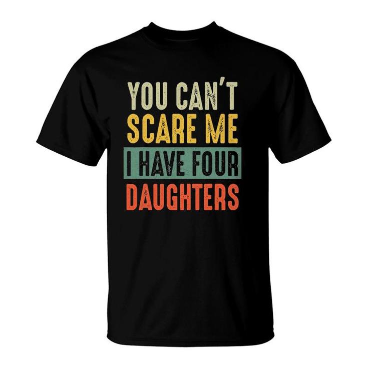 You Can't Scare Me I Have Four Daughters Funny Dad Gift T-Shirt