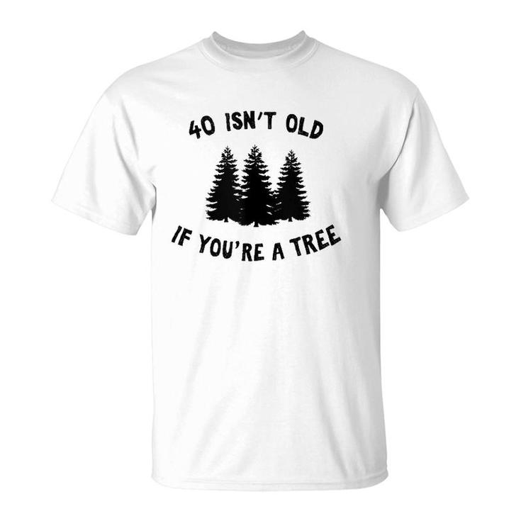 40 Isn't Old If You're A Tree Party Gag Gift  T-Shirt