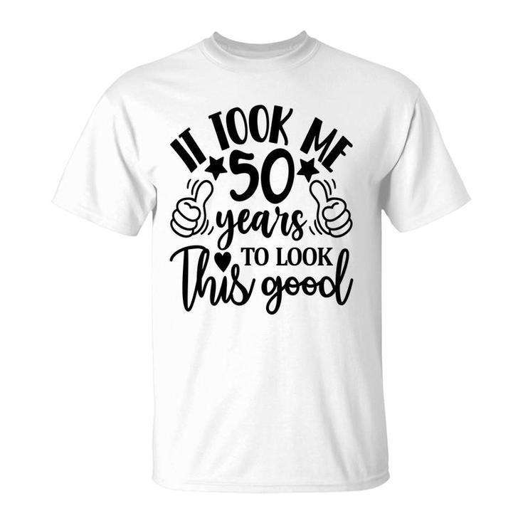 50Th Birthday Gift It Took Me 50 Years To Look This Good T-Shirt