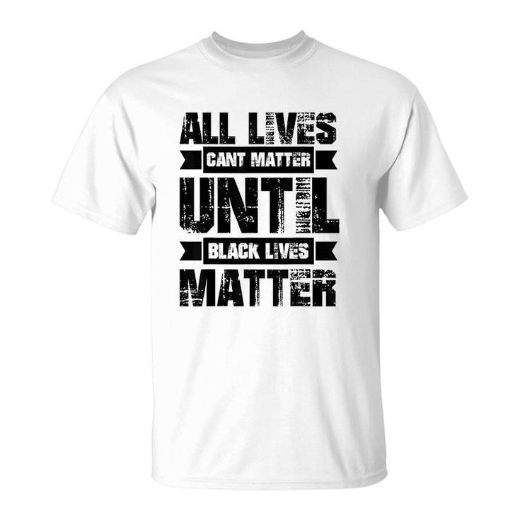 All Lives Cant Matter Until T-Shirt