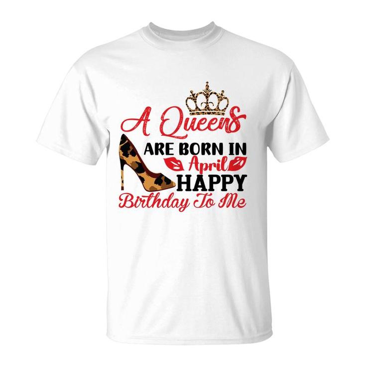 April Women A Queens Are Born In April Happy Birthday To Me T-Shirt