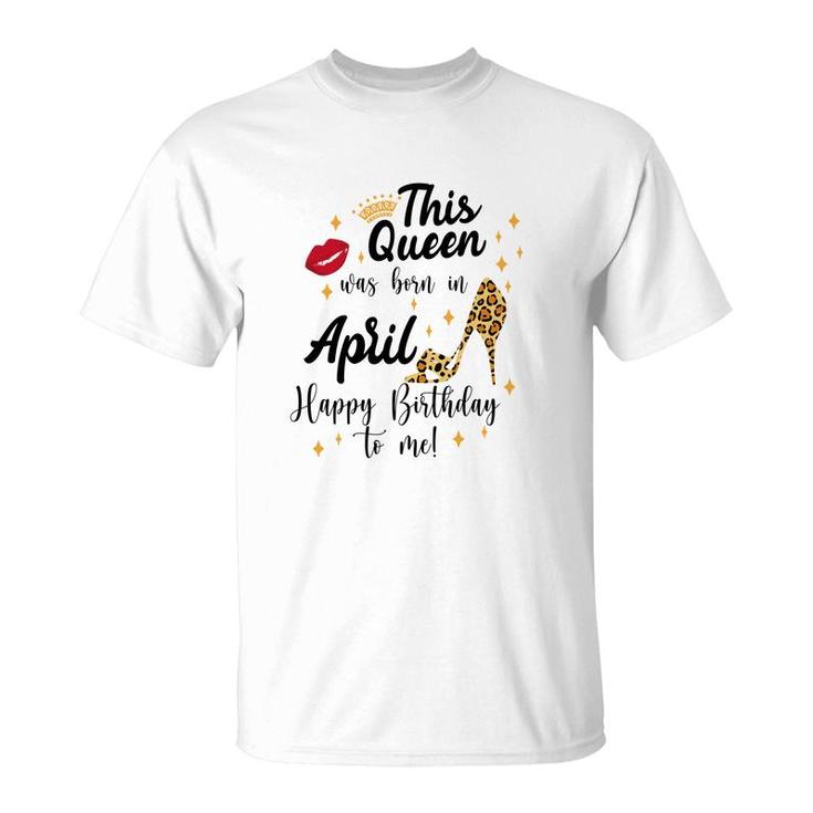April Women Happy Birthday This Queen Was Born In April T-Shirt