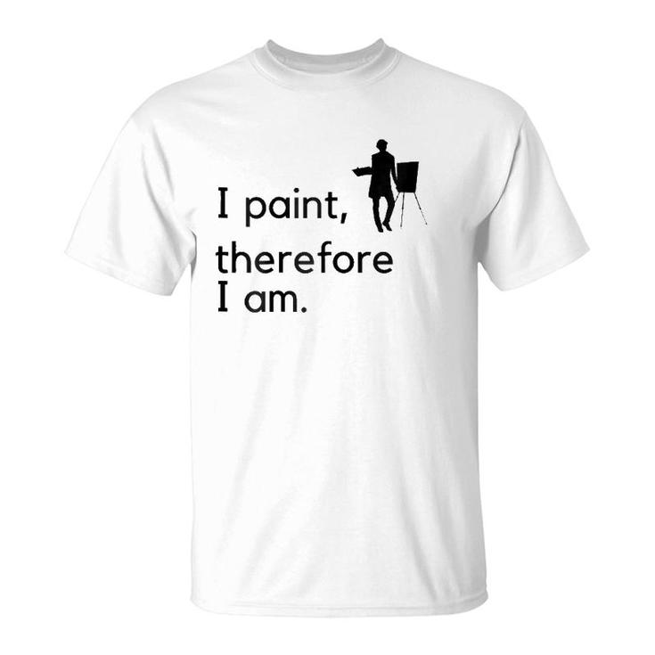 Artist I Paint, Therefore I Am T-Shirt