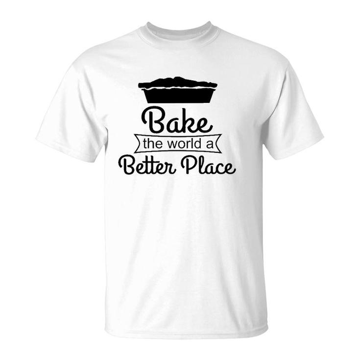 Baker Funny Gift Bake The World A Better Place T-Shirt