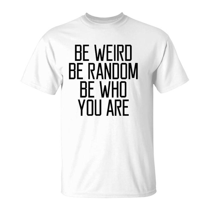 Be Weird Be Random Be Who You Are Meaning T-Shirt