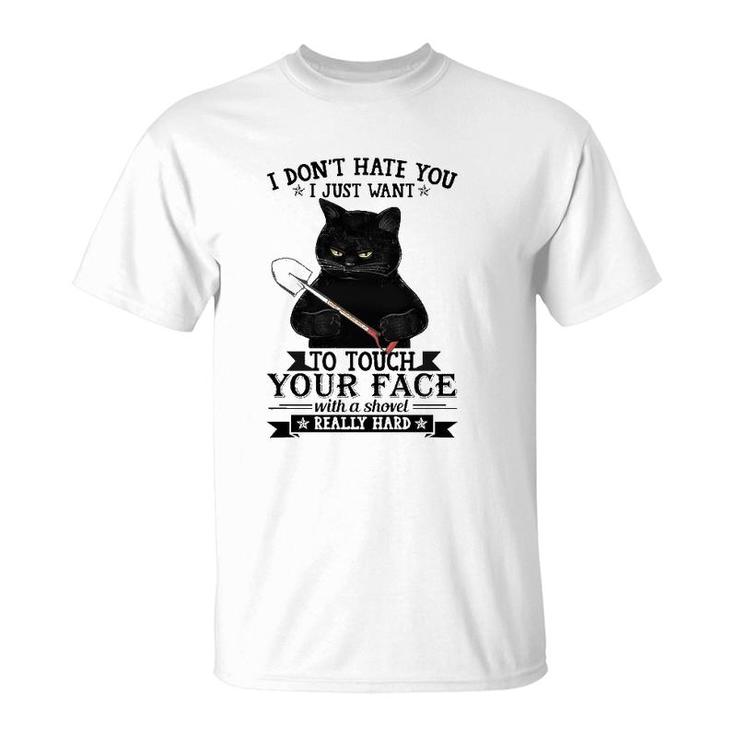 Black Cat Funny I Don't Hate You I Just Want To Touch Your Face With A Shovel Really Hard T-Shirt