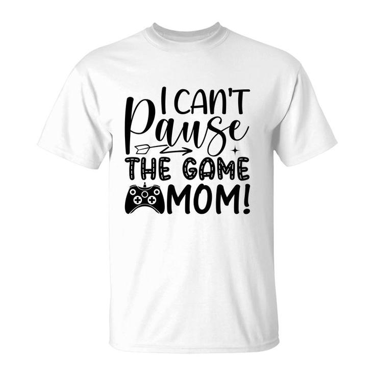 I Cant Pause The Game Mom Video Game Lover T-shirt