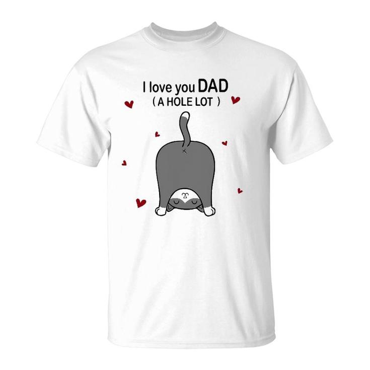 Cute Cat I Love You Dad A Hole Lot Funny  For Father T-Shirt