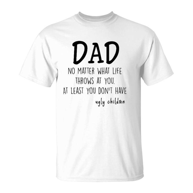 Dad At Least You Don't Have Ugly Children T-Shirt