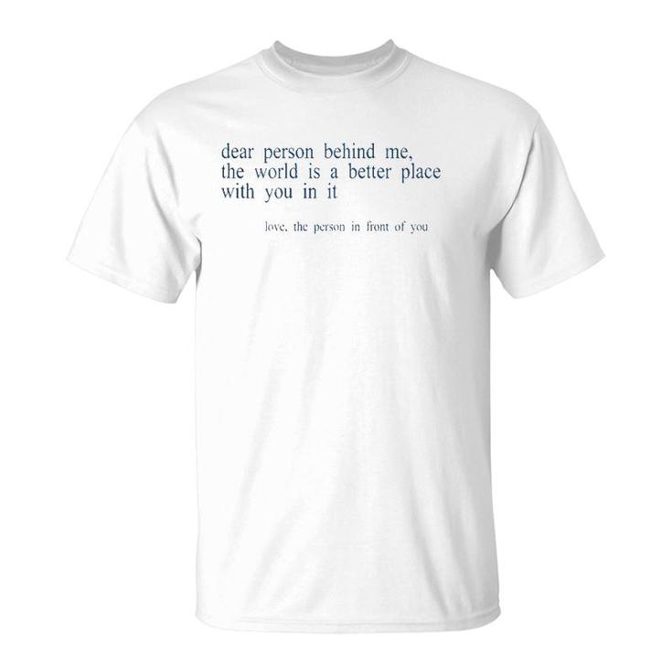 Dear Person Behind Me The World Is A Better Place With You B T-Shirt