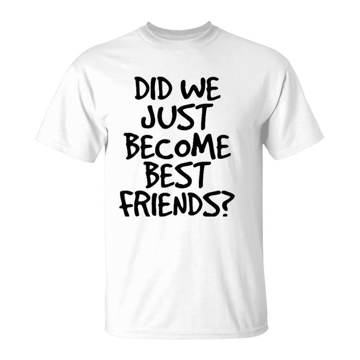 Did We Just Become Best Friends  Funny Meme Gift Idea T-Shirt