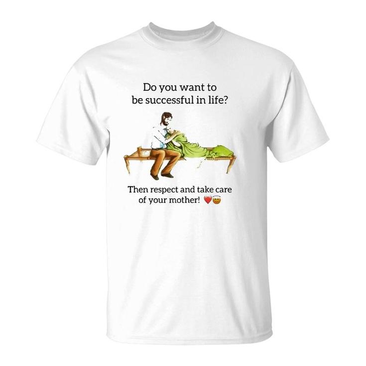 Do You Want To Be Successful In Life Then Respect And Take Care Of Your Mother T-Shirt