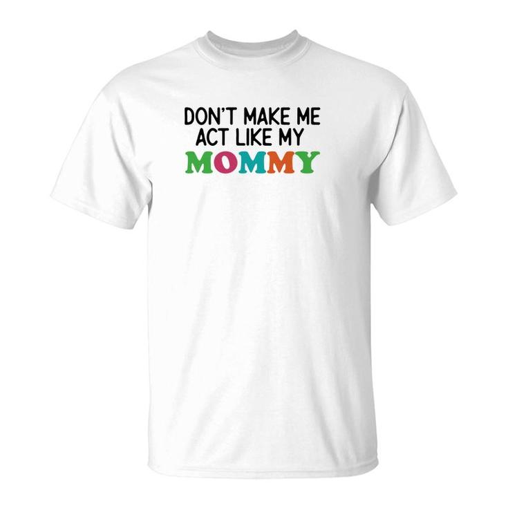 Dont Make Me Act Like My Mommy T-Shirt
