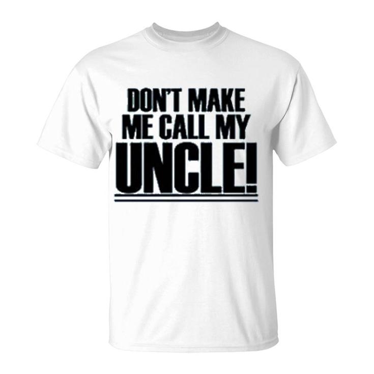 Dont Make Me Call My Uncle T-Shirt
