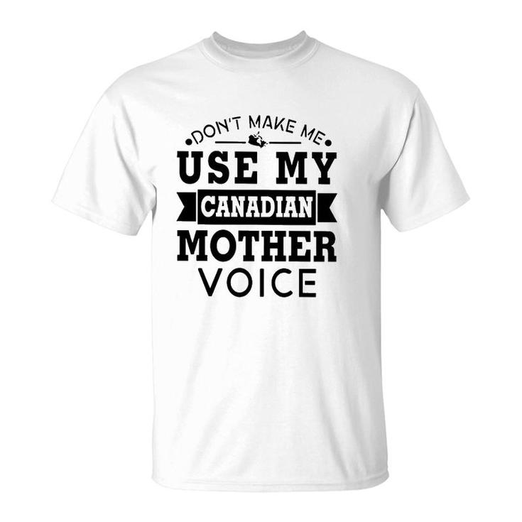 Don't Make Me Use My Canadian Mother Voice T-Shirt