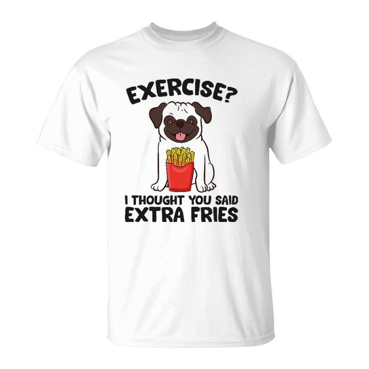 Exercise I Thought You Said Extra Fries Pug Dog Puppy T-Shirt