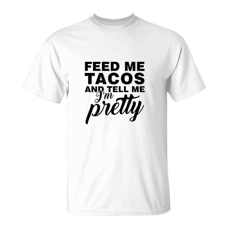 Feed Me Tacos And Tell Me I Am Pretty T-Shirt
