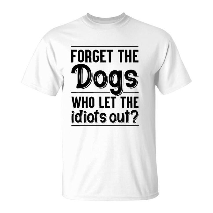 Forget The Dogs Who Let The Idiots Out Funny Saying T-Shirt