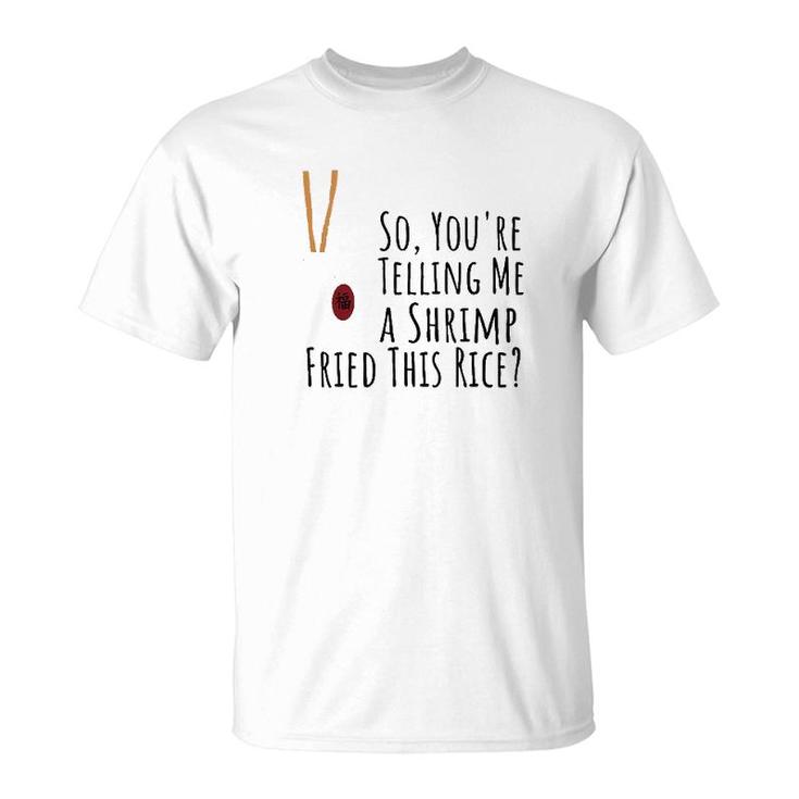 Funny Quote So You're Telling Me A Shrimp Fried This Rice  T-Shirt