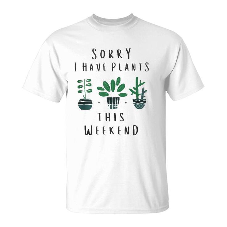 Gardener Gardening Gifts Sorry I Have Plants This Weekend  T-Shirt