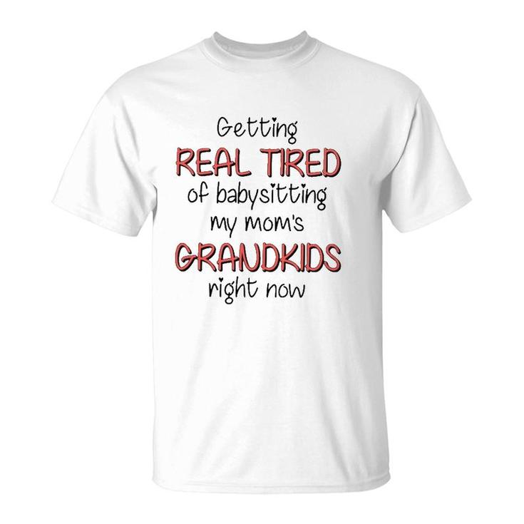 Getting Real Tired Of Babysitting My Mom's Grandkids Right Now Mother's Day Grandma Gift T-Shirt