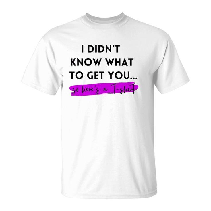 Gift, Gag Gift, Funny, I Didn't Know What To Get You T-Shirt