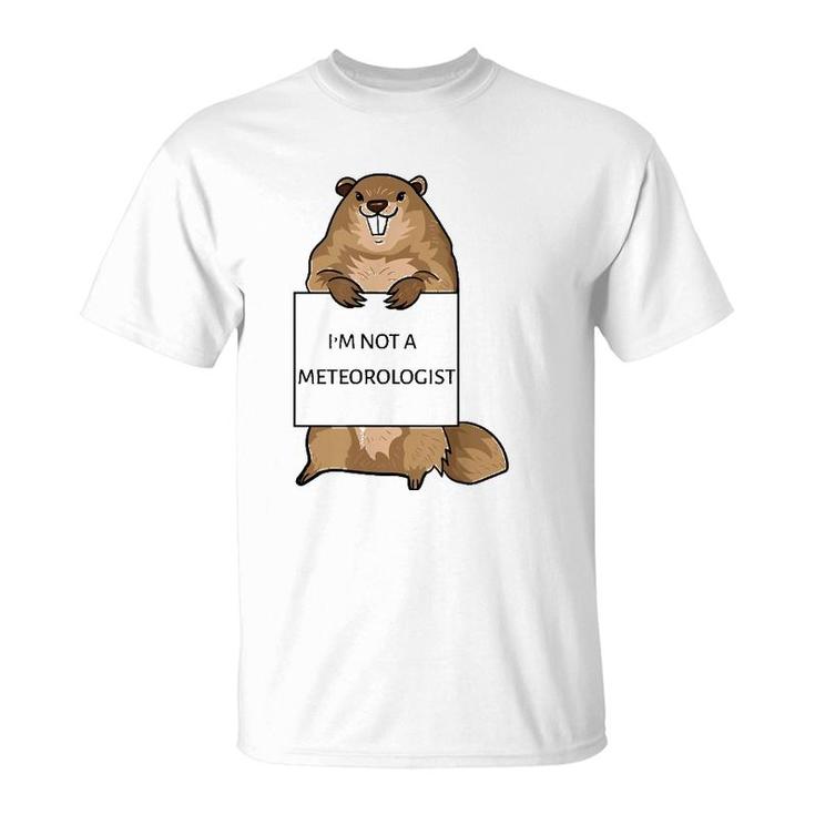 Groundhog Day Funny Quote Not Meteorologist Sign Saying Fun T-Shirt