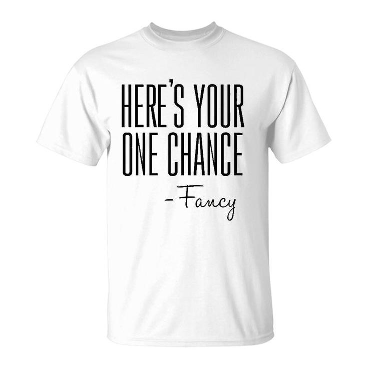 Here's Your One Chance Fancy T-Shirt