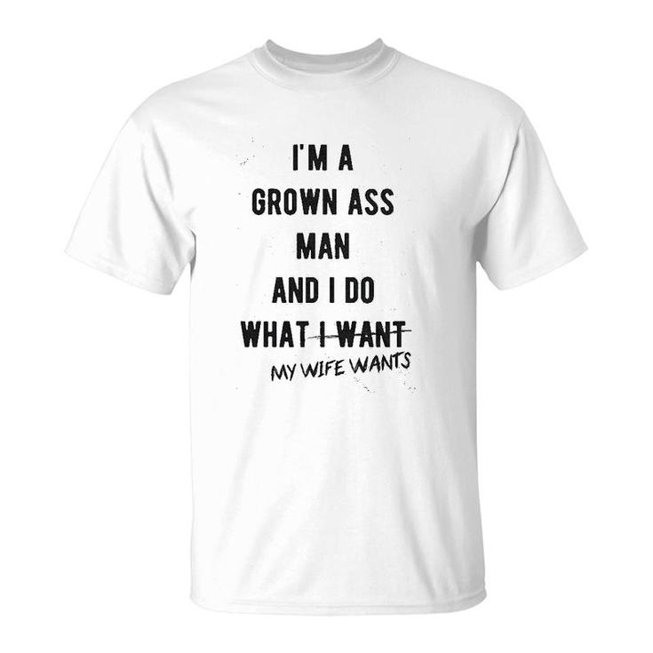 I Am A Grown Man I Do What My Wife Wants T-Shirt