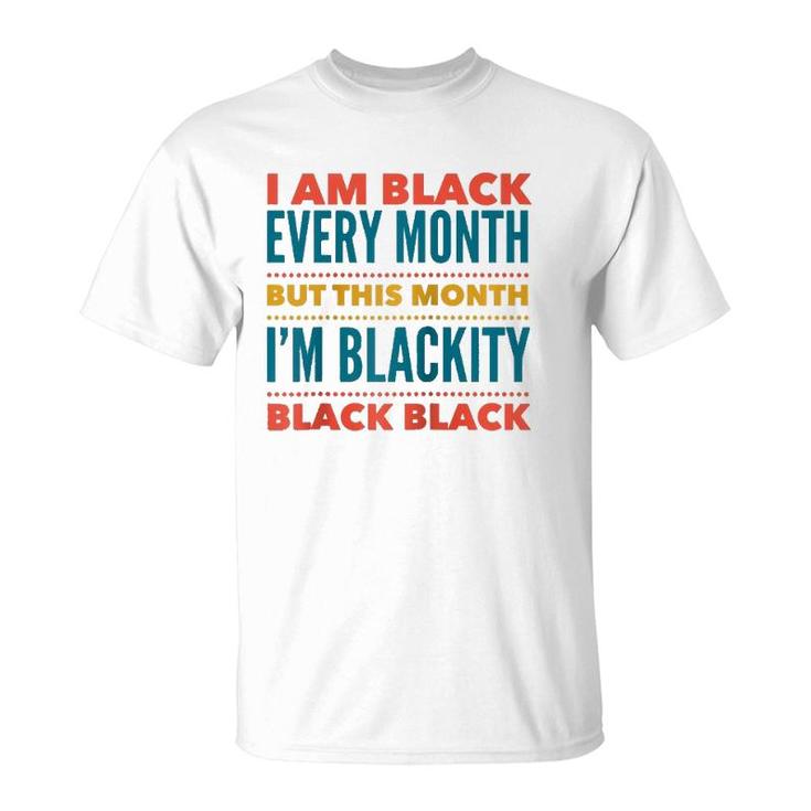I Am Black Every Month This Month I'm Blackity Black Black  T-Shirt