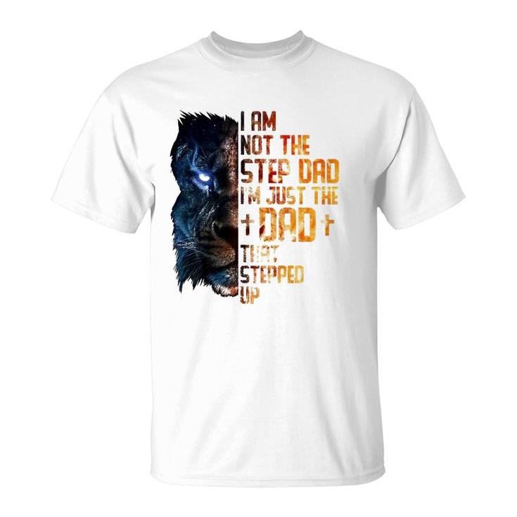 I Am Not The Step-Dad I Am The Dad That Stepped Up Father's T-Shirt