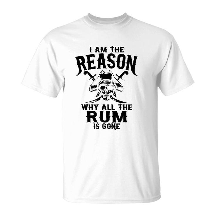 I Am Reason Why All The Rum Is Gone Gift Pirate Men Women T-Shirt