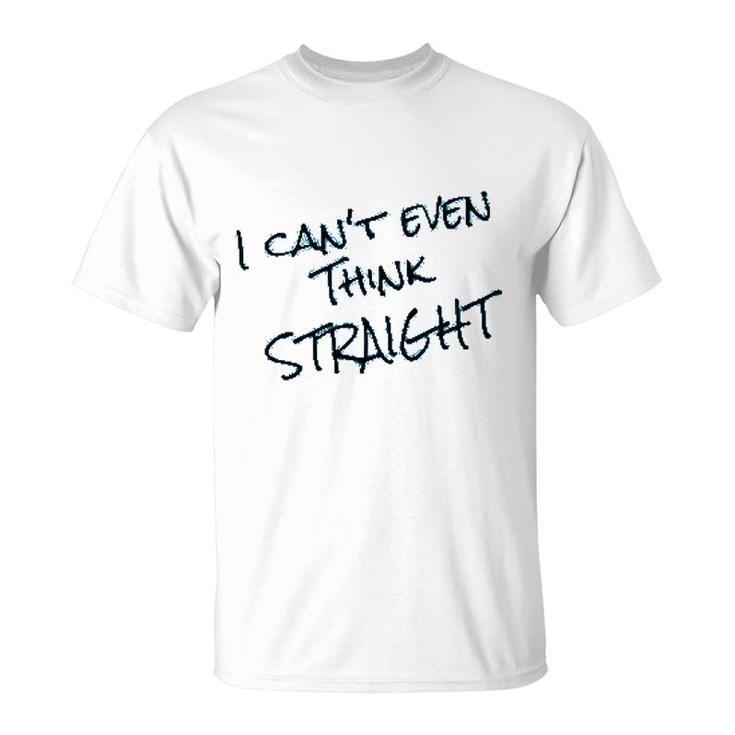 I Cant Even Think Straight Funny T-Shirt