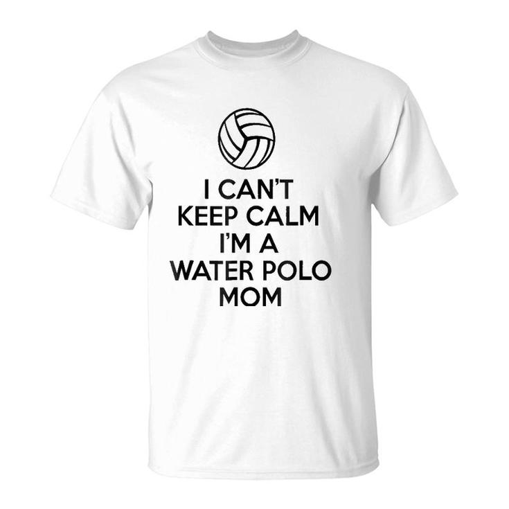 I Can't Keep Calm I'm A Water Polo Mom  Gifts For Women T-Shirt